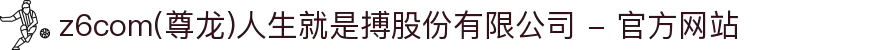 z6com(尊龙)人生就是搏股份有限公司 - 官方网站